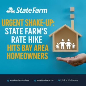 State Farm Emergency Rate Hike: Impact on Bay Area Homeowners Insurance, Harv Balu, HarvRealtor, Harvinder